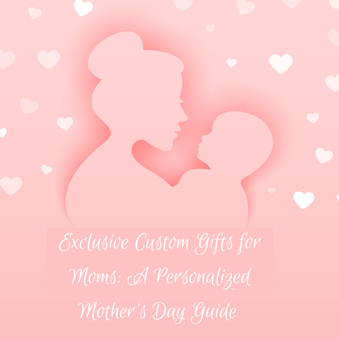 Exclusive Custom Gifts for Moms: A Personalized Mother’s Day Guide 